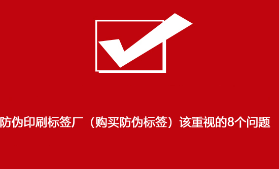 防偽印刷標簽廠（購買防偽標簽）該重視的8個問題