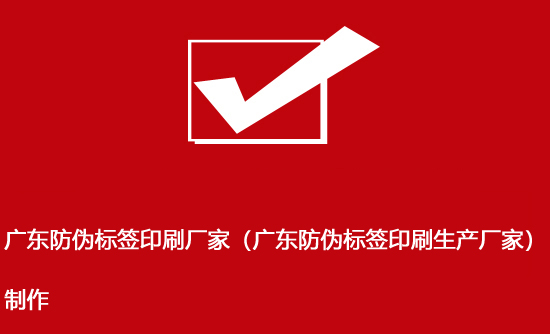 廣東防偽標(biāo)簽印刷廠家（廣東防偽標(biāo)簽印刷生產(chǎn)廠家）制作